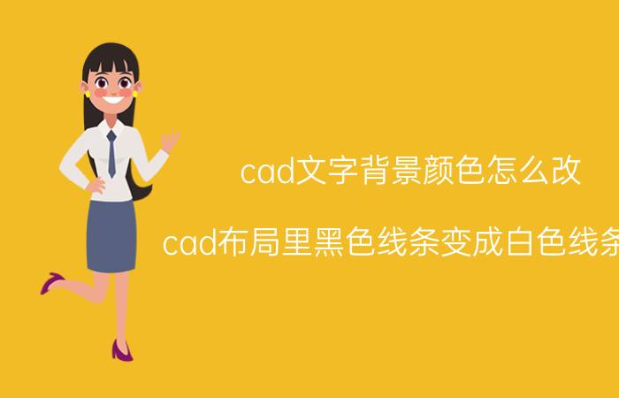 cad文字背景颜色怎么改 cad布局里黑色线条变成白色线条了，怎么改过来？